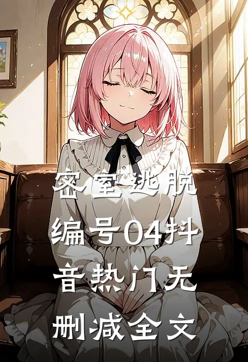 密室逃脱：编号04抖音热门无删减全文