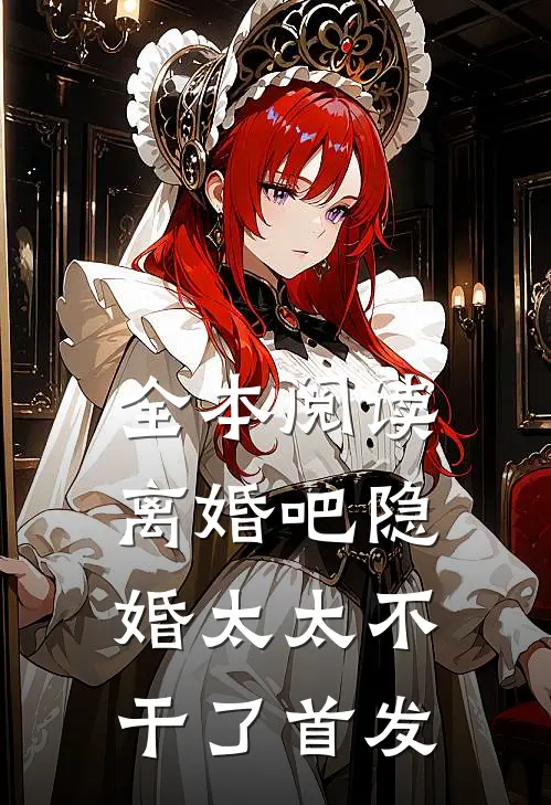 全本阅读离婚吧隐婚太太不干了首发
