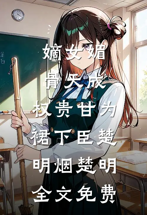 嫡女媚骨天成，权贵甘为裙下臣楚明烟楚明全文免费