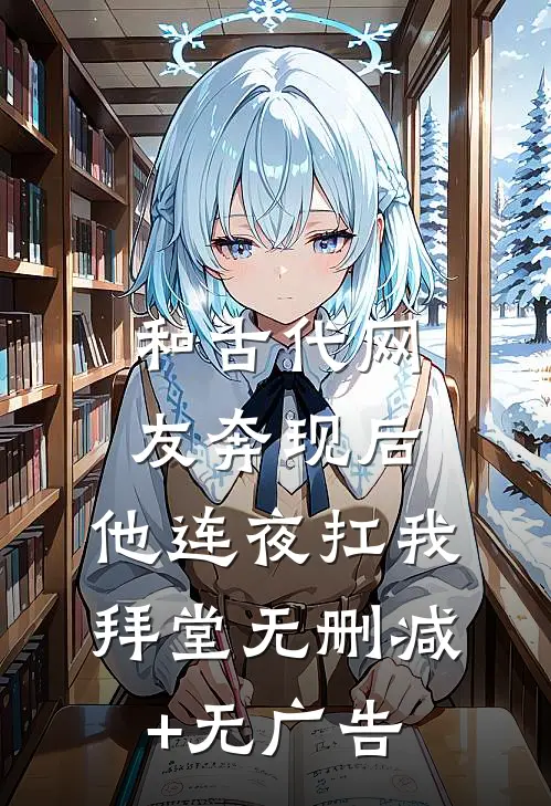 和古代网友奔现后，他连夜扛我拜堂无删减+无广告