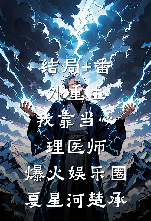 结局+番外重生：我靠当心理医师，爆火娱乐圈夏星河楚承