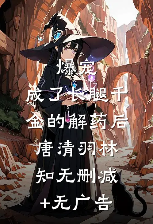 爆宠：成了长腿千金的解药后唐清羽林知无删减+无广告