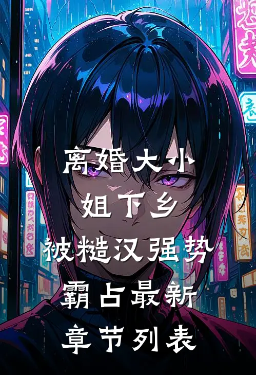 离婚大小姐下乡，被糙汉强势霸占最新章节列表