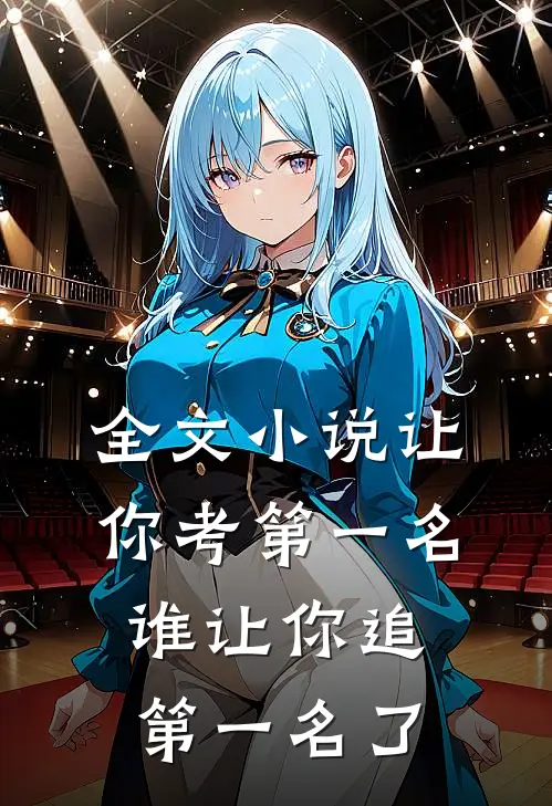 全文小说让你考第一名，谁让你追第一名了