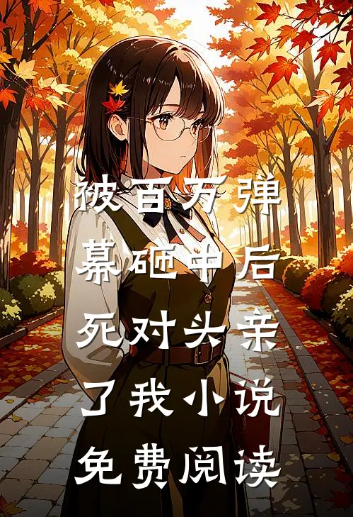 被百万弹幕砸中后，死对头亲了我小说免费阅读