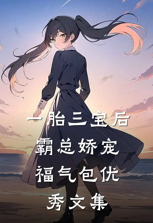 一胎三宝后，霸总娇宠福气包优秀文集
