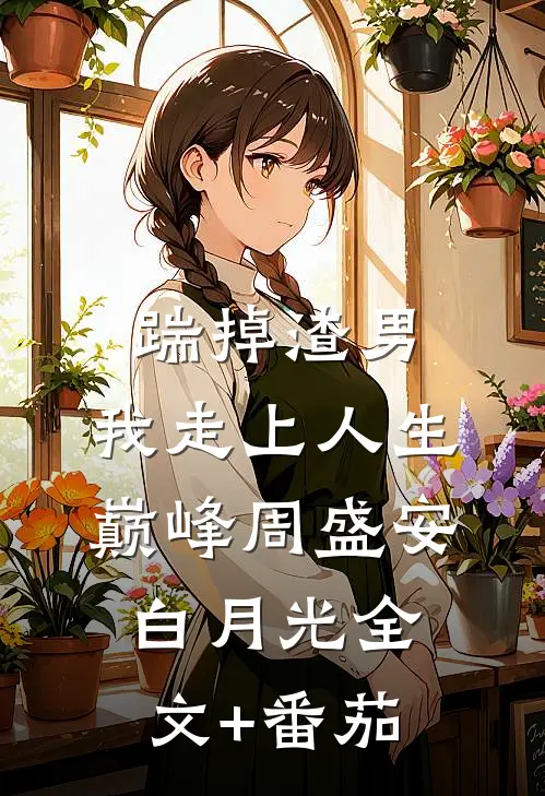 踹掉渣男，我走上人生巅峰周盛安白月光全文+番茄