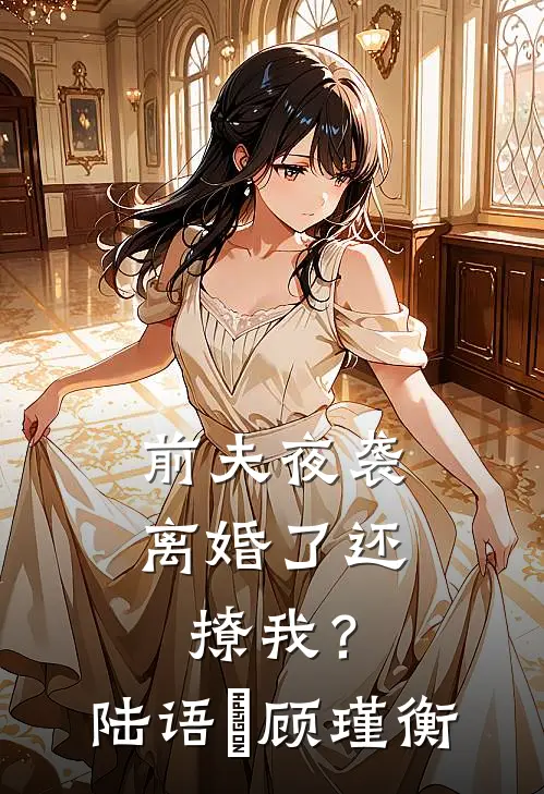 前夫夜袭：离婚了还撩我？陆语婳顾瑾衡