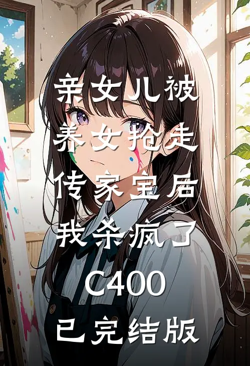 亲女儿被养女抢走传家宝后，我杀疯了C400已完结版