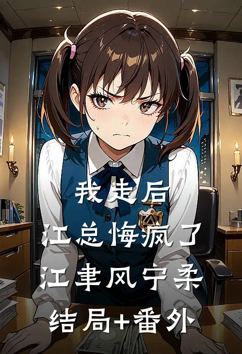 我走后，江总悔疯了江聿风宁柔结局+番外