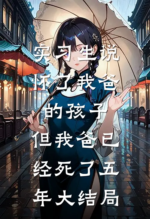 实习生说怀了我爸的孩子，但我爸已经死了五年大结局
