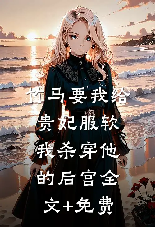 竹马要我给贵妃服软，我杀穿他的后宫全文+免费