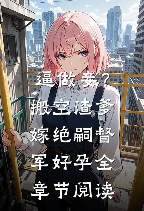 逼做妾？搬空渣爹嫁绝嗣督军好孕全章节阅读