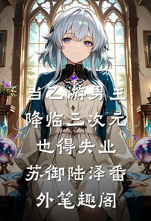 当乙游男主降临三次元也得失业：苏御陆泽番外笔趣阁
