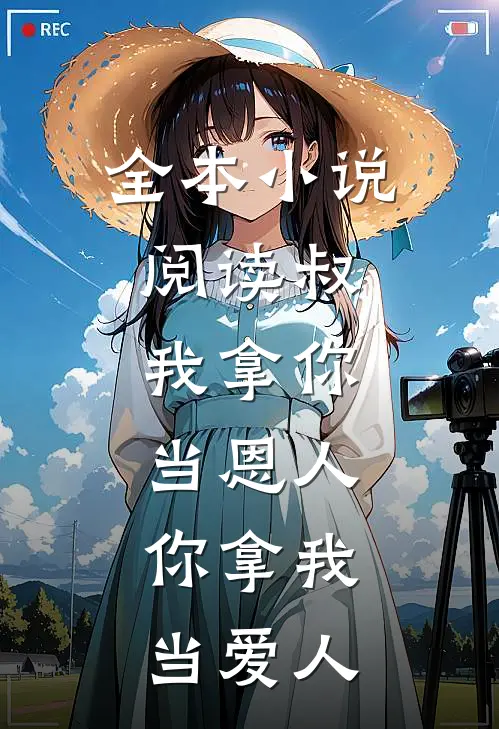 全本小说阅读叔，我拿你当恩人，你拿我当爱人
