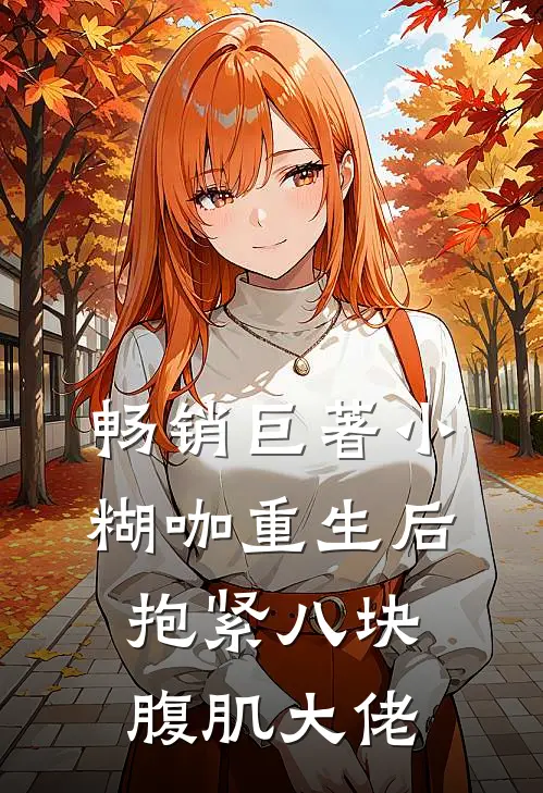 畅销巨著小糊咖重生后抱紧八块腹肌大佬