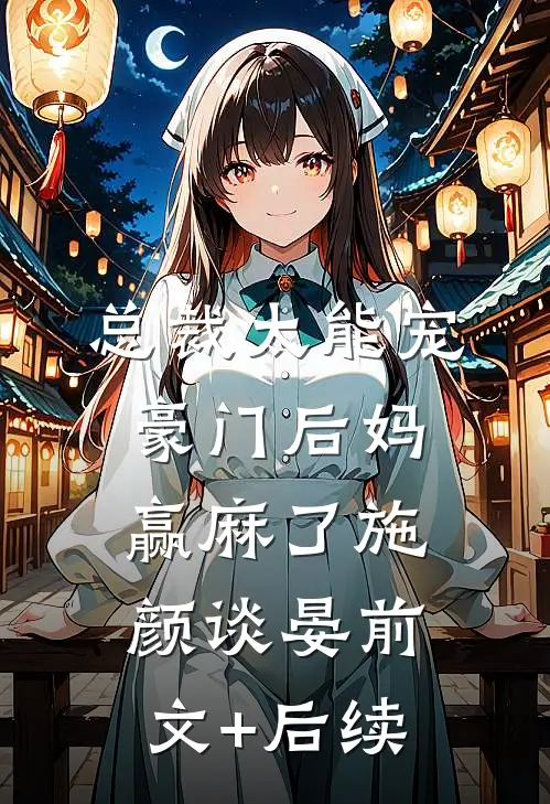总裁太能宠，豪门后妈赢麻了施颜谈晏前文+后续