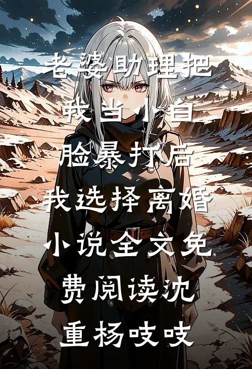 老婆助理把我当小白脸暴打后，我选择离婚小说全文免费阅读沈重杨吱吱