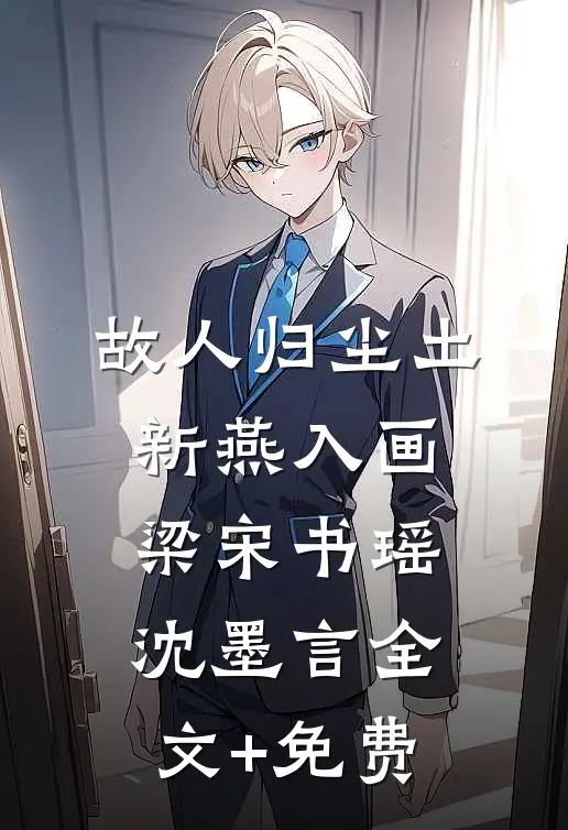 故人归尘土，新燕入画梁宋书瑶沈墨言全文+免费