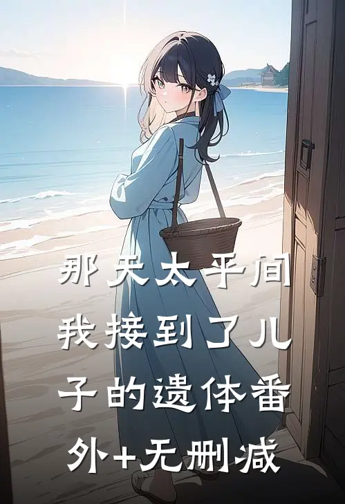 那天太平间，我接到了儿子的遗体番外+无删减