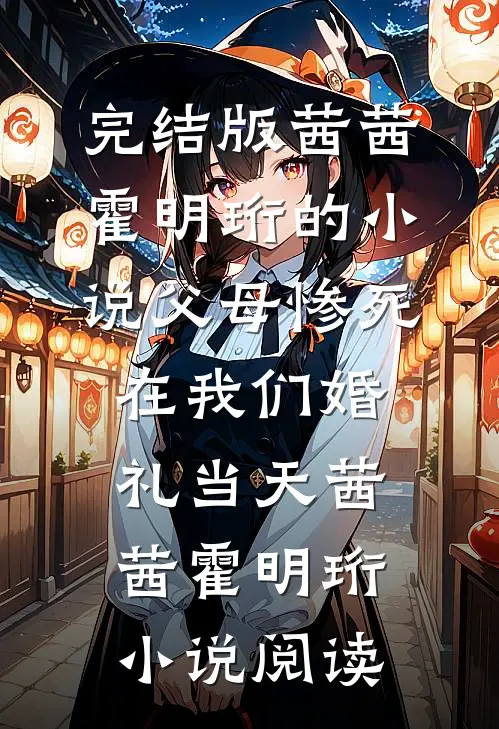 完结版茜茜霍明珩的小说父母惨死在我们婚礼当天茜茜霍明珩小说阅读