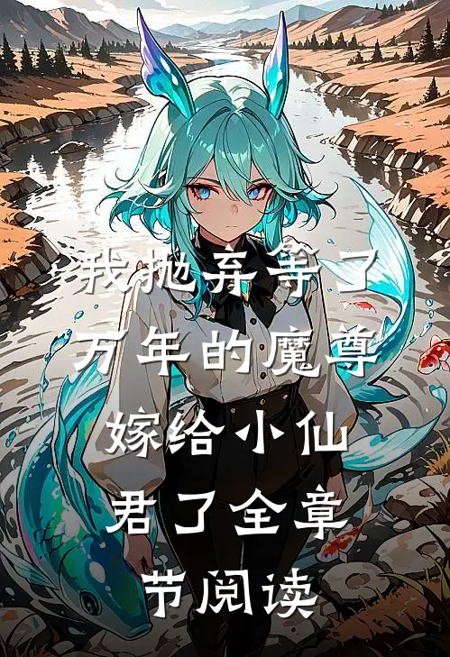 我抛弃等了万年的魔尊，嫁给小仙君了全章节阅读