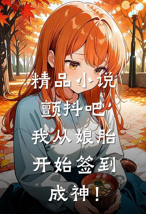 精品小说颤抖吧，我从娘胎开始签到成神！