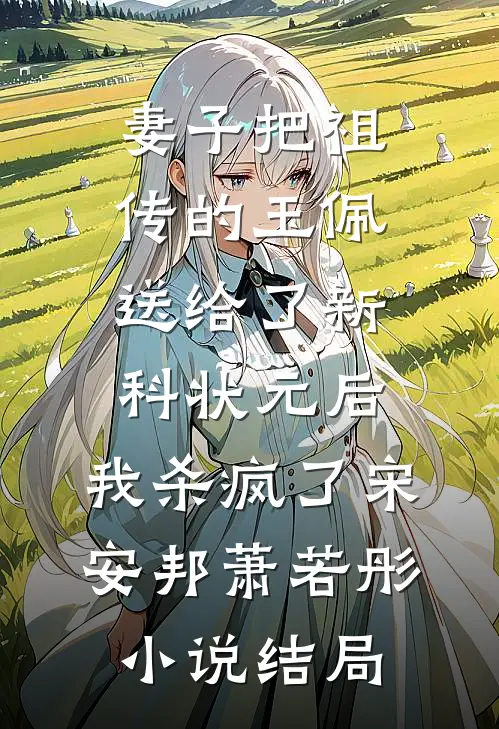 妻子把祖传的玉佩送给了新科状元后，我杀疯了宋安邦萧若彤小说结局
