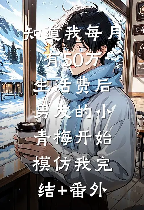 知道我每月有50万生活费后，男友的小青梅开始模仿我完结+番外