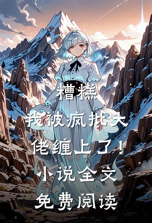 糟糕，我被疯批大佬缠上了！小说全文免费阅读