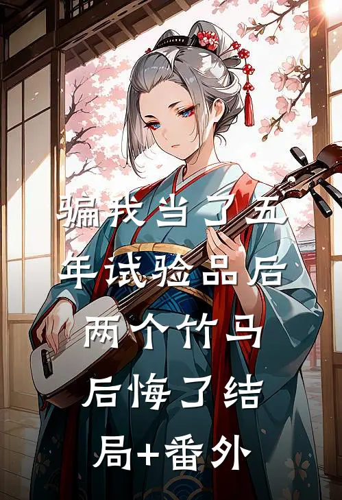 骗我当了五年试验品后，两个竹马后悔了结局+番外