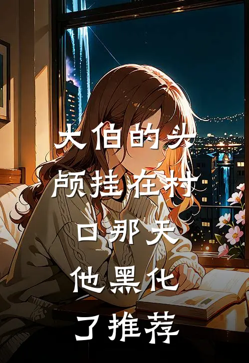 大伯的头颅挂在村口那天，他黑化了推荐