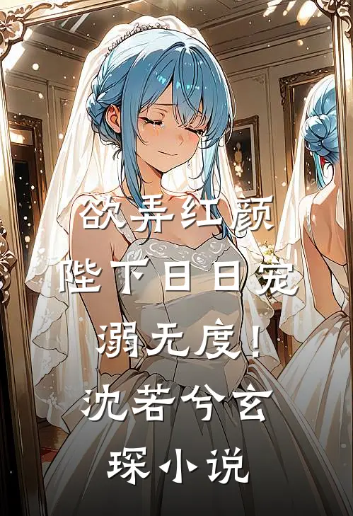 欲弄红颜，陛下日日宠溺无度！沈若兮玄琛小说