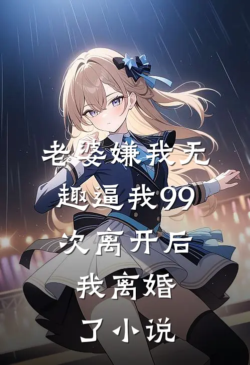老婆嫌我无趣逼我99次离开后，我离婚了小说
