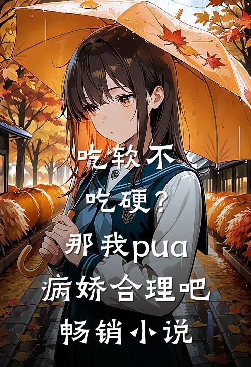 吃软不吃硬？那我pua病娇合理吧畅销小说