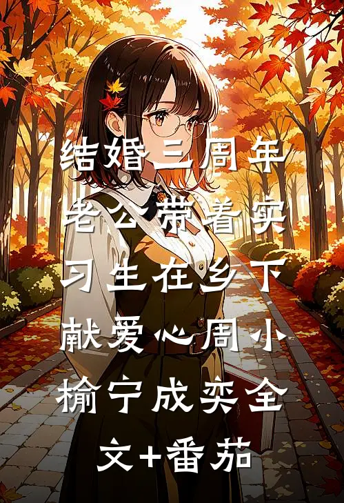 结婚三周年，老公带着实习生在乡下献爱心周小榆宁成奕全文+番茄