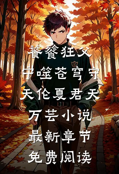 饕餮狂父：宁噬苍穹守天伦夏君天万芸小说最新章节免费阅读
