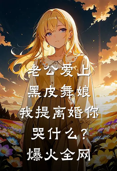 老公爱上黑皮舞娘，我提离婚你哭什么？爆火全网
