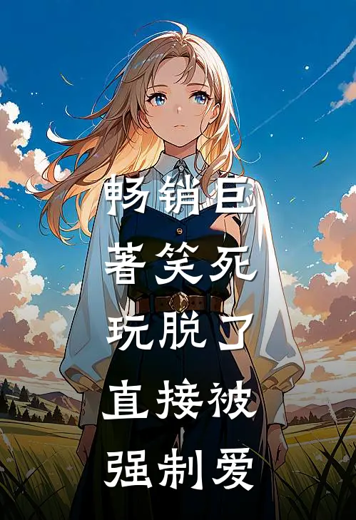 畅销巨著笑死，玩脱了，直接被强制爱