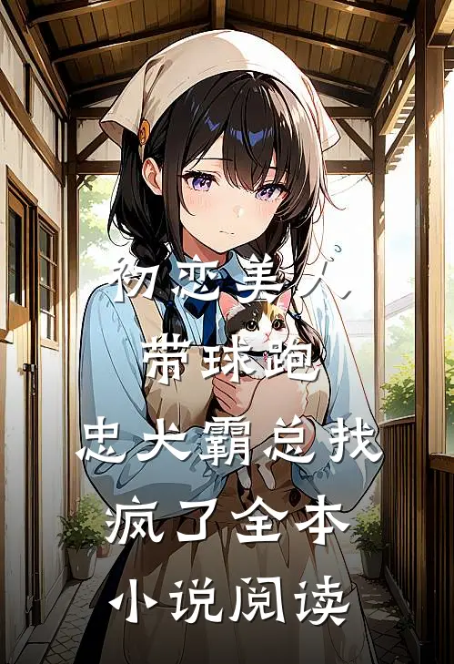 初恋美人带球跑，忠犬霸总找疯了全本小说阅读