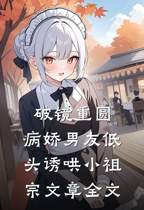 破镜重圆：病娇男友低头诱哄小祖宗文章全文