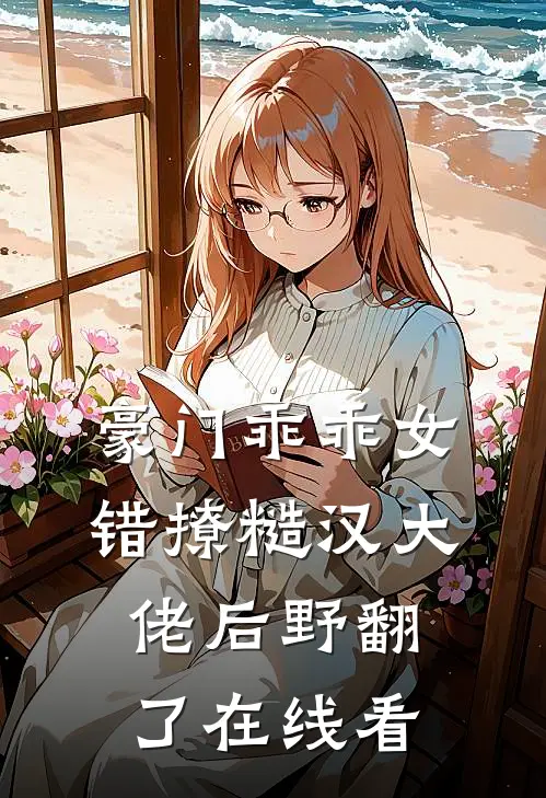豪门乖乖女，错撩糙汉大佬后野翻了在线看