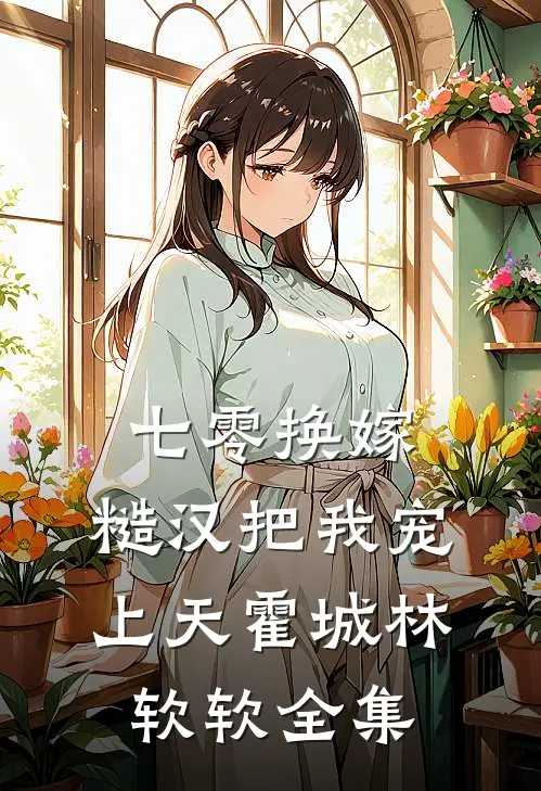七零换嫁，糙汉把我宠上天霍城林软软全集