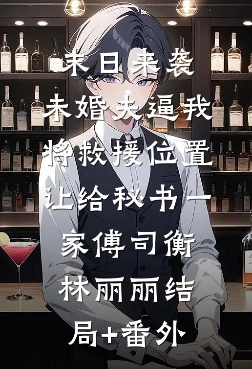 末日来袭，未婚夫逼我将救援位置让给秘书一家傅司衡林丽丽结局+番外