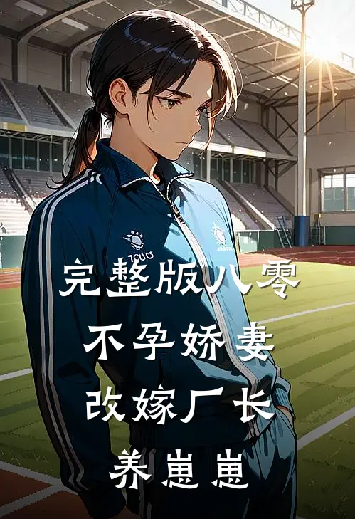完整版八零不孕娇妻，改嫁厂长养崽崽