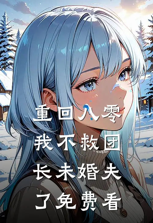 重回八零，我不救团长未婚夫了免费看