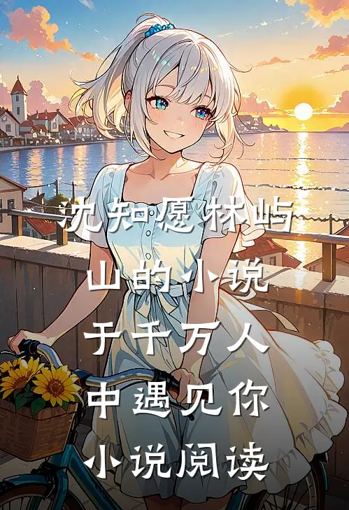 沈知愿林屿山的小说于千万人中遇见你小说阅读