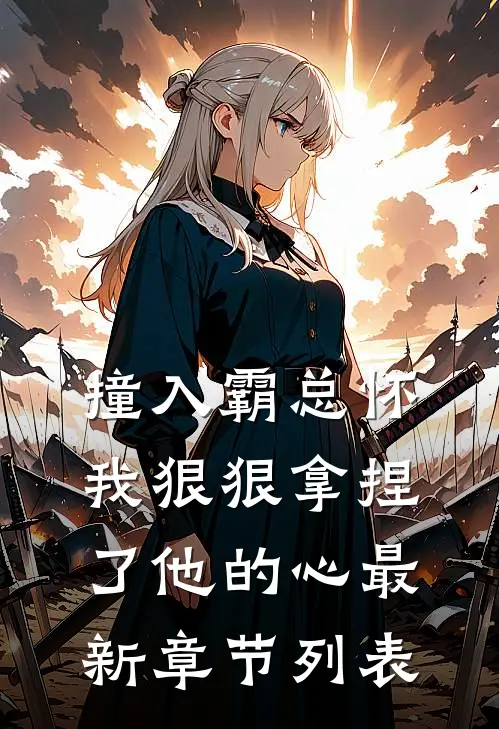 撞入霸总怀，我狠狠拿捏了他的心最新章节列表