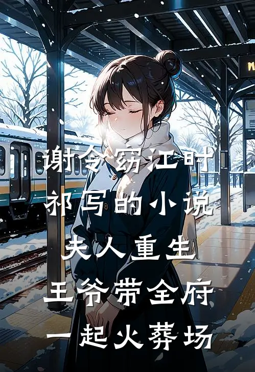 谢令窈江时祁写的小说夫人重生，王爷带全府一起火葬场