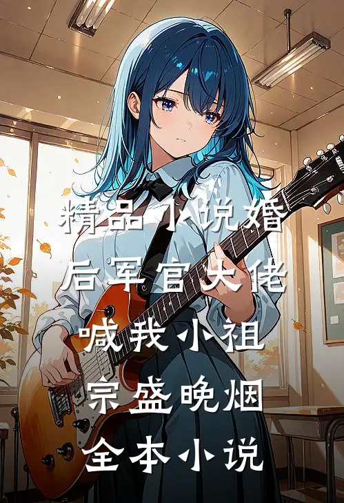精品小说婚后军官大佬喊我小祖宗盛晚烟全本小说